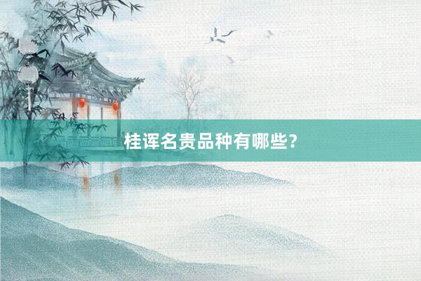 桂诨名贵品种有哪些?