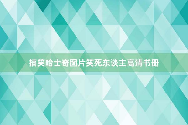 搞笑哈士奇图片笑死东谈主高清书册