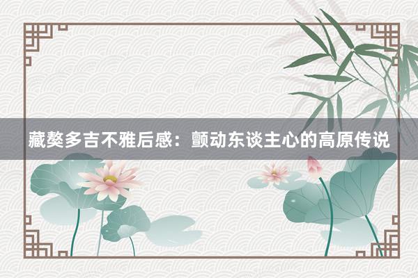 藏獒多吉不雅后感：颤动东谈主心的高原传说